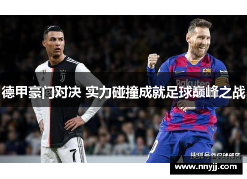 德甲豪门对决 实力碰撞成就足球巅峰之战 德甲豪门对决 实力碰撞成就足球巅峰之战
