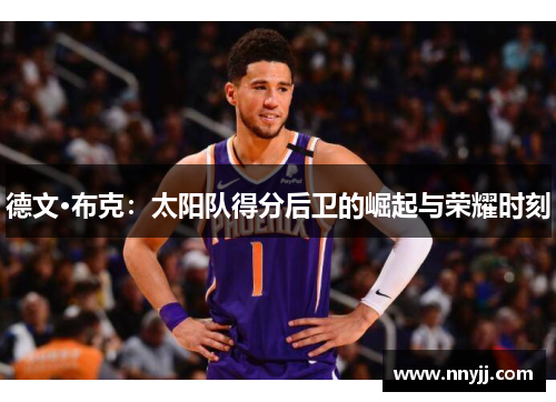 德文·布克：太阳队得分后卫的崛起与荣耀时刻