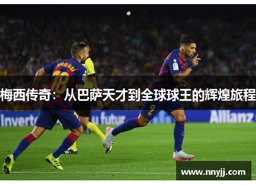 梅西传奇：从巴萨天才到全球球王的辉煌旅程