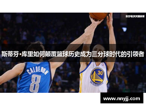 斯蒂芬·库里如何颠覆篮球历史成为三分球时代的引领者 斯蒂芬·库里如何颠覆篮球历史成为三分球时代的引领者