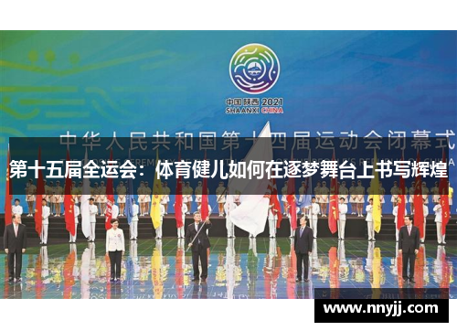 第十五届全运会：体育健儿如何在逐梦舞台上书写辉煌