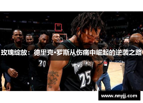 玫瑰绽放：德里克·罗斯从伤痛中崛起的逆袭之路