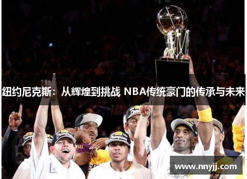 纽约尼克斯：从辉煌到挑战 NBA传统豪门的传承与未来