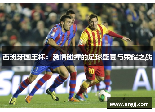 西班牙国王杯：激情碰撞的足球盛宴与荣耀之战