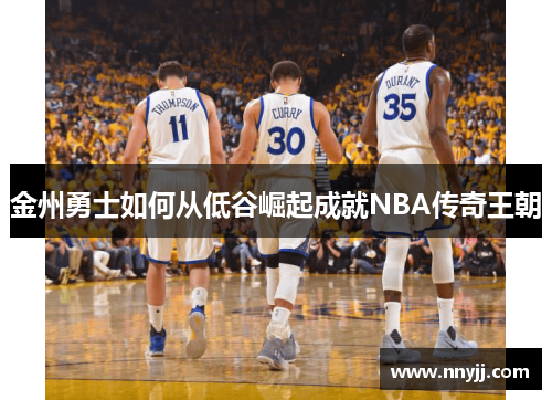 金州勇士如何从低谷崛起成就NBA传奇王朝