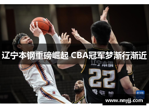 辽宁本钢重磅崛起 CBA冠军梦渐行渐近 辽宁本钢重磅崛起 CBA冠军梦渐行渐近