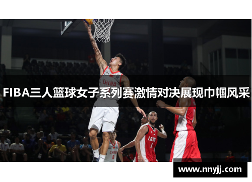 FIBA三人篮球女子系列赛激情对决展现巾帼风采 FIBA三人篮球女子系列赛激情对决展现巾帼风采