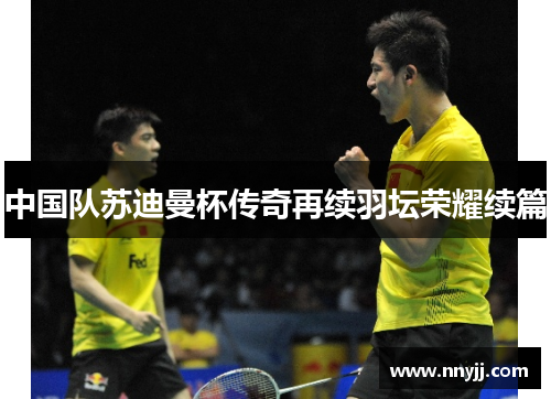 中国队苏迪曼杯传奇再续羽坛荣耀续篇 中国队苏迪曼杯传奇再续羽坛荣耀续篇