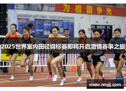 2025世界室内田径锦标赛即将开启激情赛事之旅