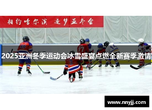 2025亚洲冬季运动会冰雪盛宴点燃全新赛季激情