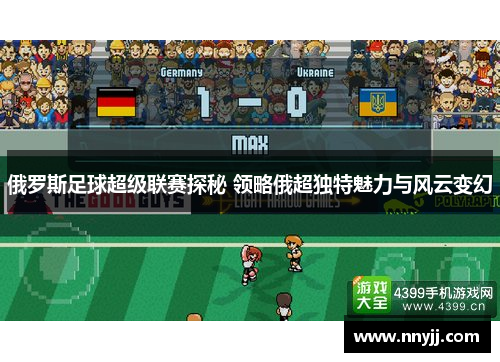 俄罗斯足球超级联赛探秘 领略俄超独特魅力与风云变幻