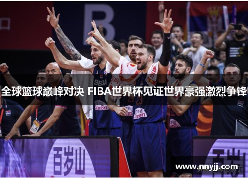 全球篮球巅峰对决 FIBA世界杯见证世界豪强激烈争锋