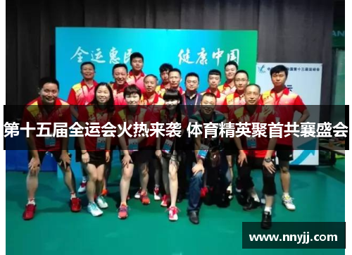 第十五届全运会火热来袭 体育精英聚首共襄盛会