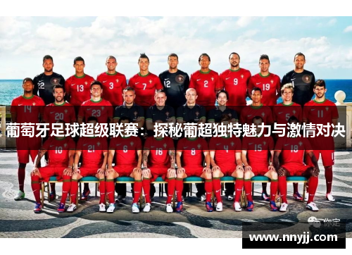 葡萄牙足球超级联赛:探秘葡超独特魅力与激情对决 葡萄牙足球超级联赛:探秘葡超独特魅力与激情对决