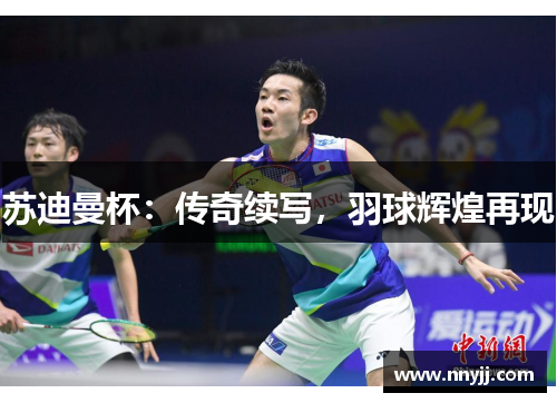 苏迪曼杯：传奇续写，羽球辉煌再现