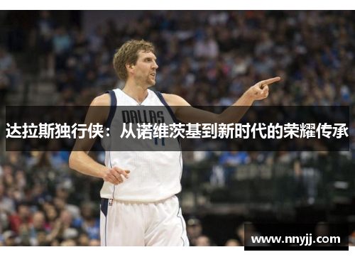 达拉斯独行侠：从诺维茨基到新时代的荣耀传承