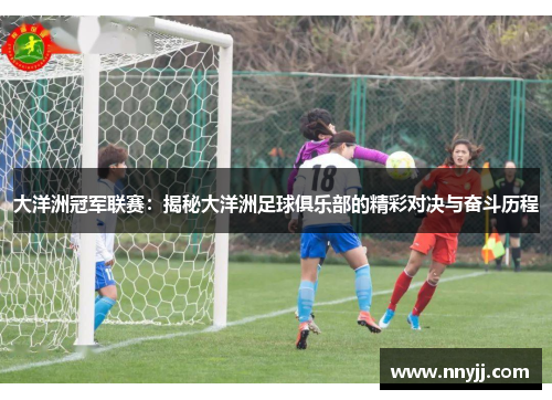 大洋洲冠军联赛：揭秘大洋洲足球俱乐部的精彩对决与奋斗历程