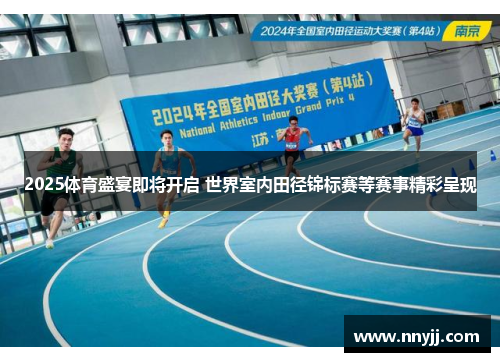 2025体育盛宴即将开启 世界室内田径锦标赛等赛事精彩呈现
