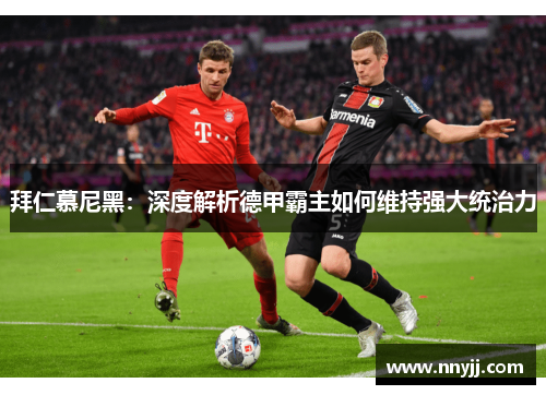 拜仁慕尼黑：深度解析德甲霸主如何维持强大统治力