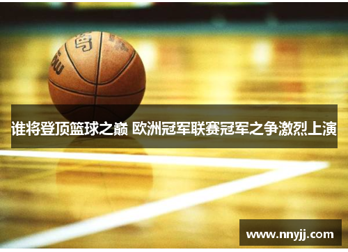 谁将登顶篮球之巅 欧洲冠军联赛冠军之争激烈上演