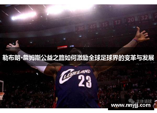 勒布朗·詹姆斯公益之路如何激励全球足球界的变革与发展
