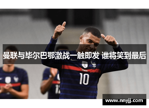 曼联与毕尔巴鄂激战一触即发 谁将笑到最后