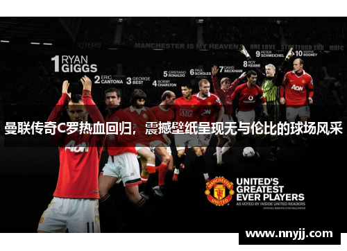 曼联传奇C罗热血回归,震撼壁纸呈现无与伦比的球场风采 曼联传奇C罗热血回归,震撼壁纸呈现无与伦比的球场风采