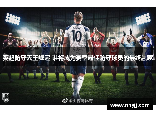 英超防守天王崛起 谁将成为赛季最佳防守球员的最终赢家