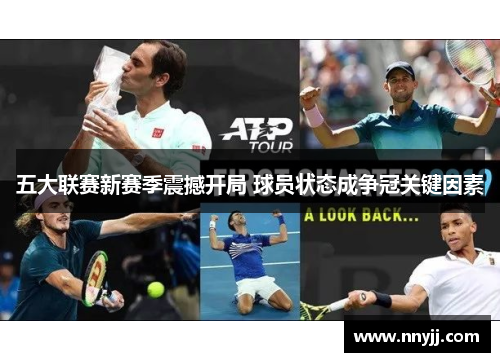 五大联赛新赛季震撼开局 球员状态成争冠关键因素 五大联赛新赛季震撼开局 球员状态成争冠关键因素