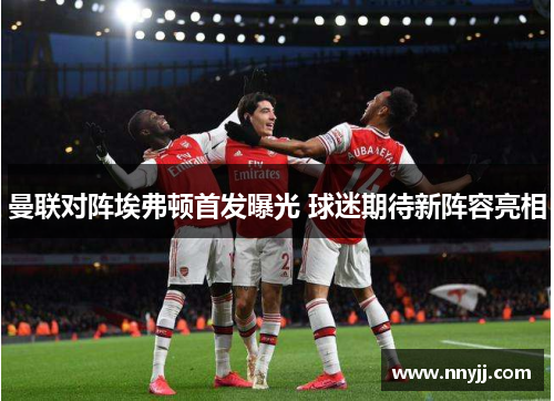 曼联对阵埃弗顿首发曝光 球迷期待新阵容亮相