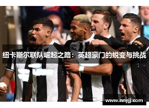 纽卡斯尔联队崛起之路：英超豪门的蜕变与挑战