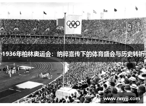 1936年柏林奥运会：纳粹宣传下的体育盛会与历史转折